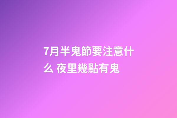 7月半鬼節要注意什么 夜里幾點有鬼